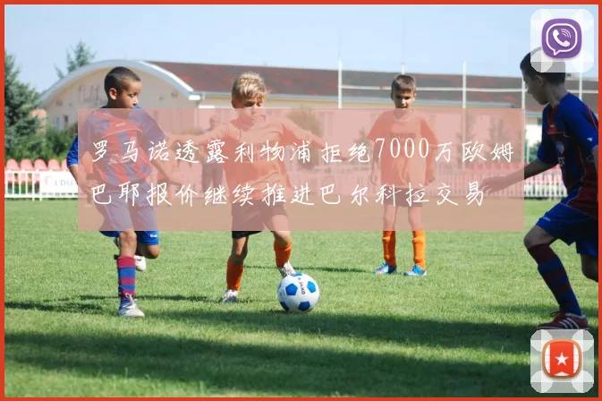 罗马诺透露利物浦拒绝7000万欧姆巴耶报价继续推进巴尔科拉交易