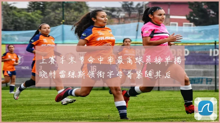 上赛季末节命中率最高球员榜单揭晓特雷琼斯领衔字母哥紧随其后