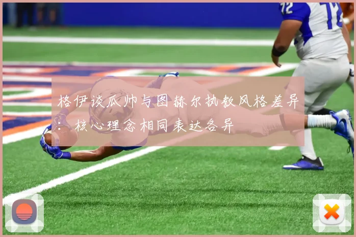 格伊谈瓜帅与图赫尔执教风格差异：核心理念相同表达各异