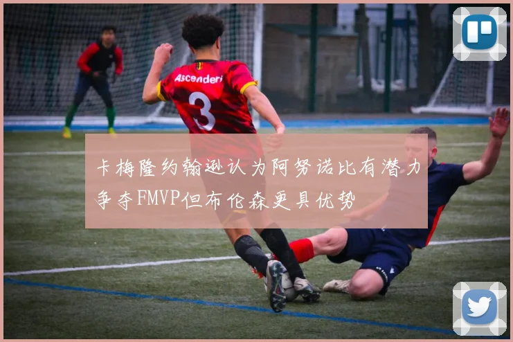 卡梅隆约翰逊认为阿努诺比有潜力争夺FMVP但布伦森更具优势
