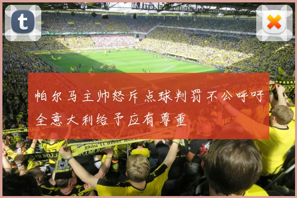 帕尔马主帅怒斥点球判罚不公呼吁全意大利给予应有尊重