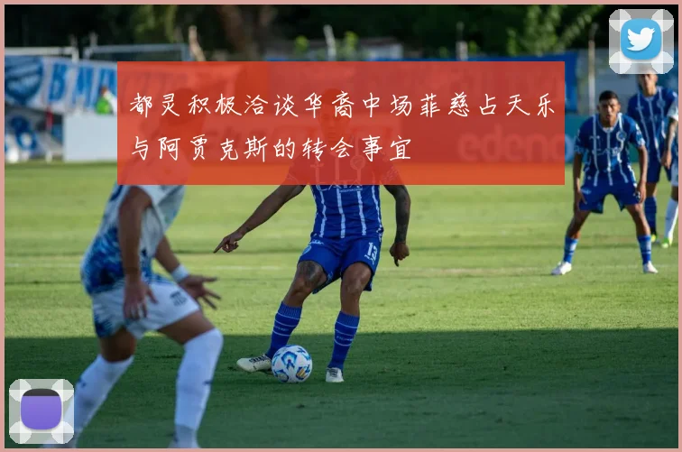 都灵积极洽谈华裔中场菲慈占天乐与阿贾克斯的转会事宜