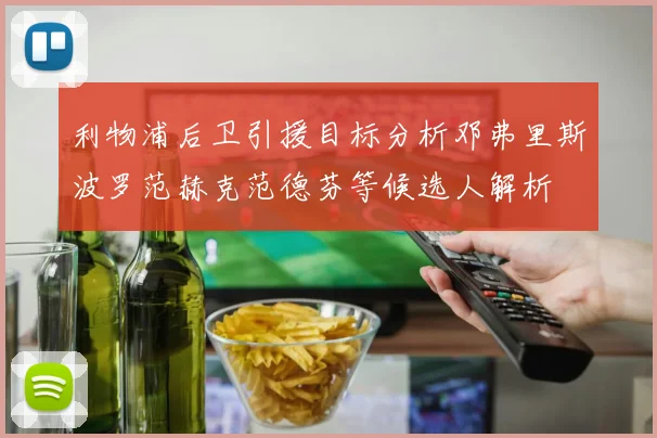 利物浦后卫引援目标分析邓弗里斯波罗范赫克范德芬等候选人解析