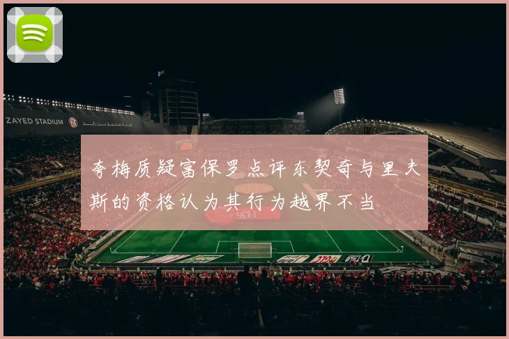 夸梅质疑富保罗点评东契奇与里夫斯的资格认为其行为越界不当