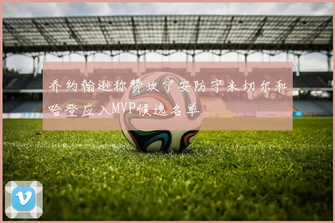 乔约翰逊称赞坎宁安防守米切尔和哈登应入MVP候选名单