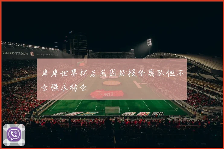 库库世界杯后或因好报价离队但不会强求转会