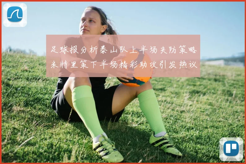 足球报分析泰山队上半场夹防策略米特里策下半场精彩助攻引发热议