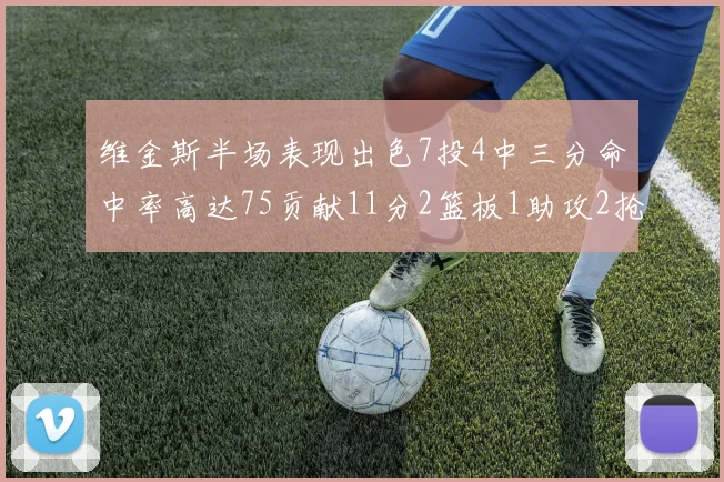 维金斯半场表现出色7投4中三分命中率高达75贡献11分2篮板1助攻2抢断1盖帽